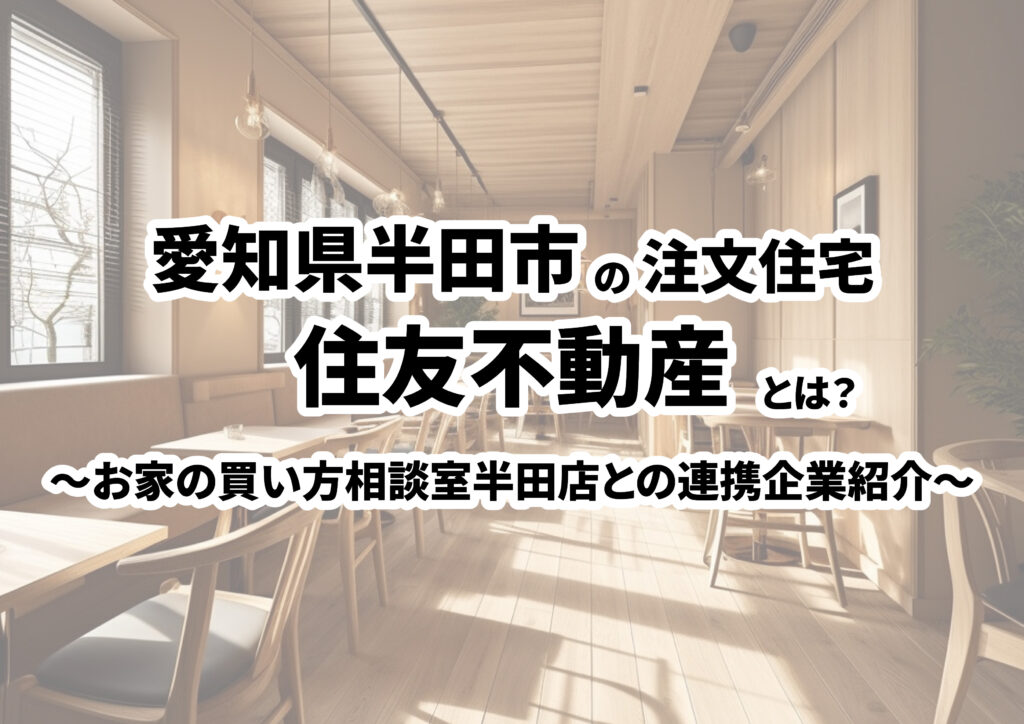 【愛知県半田市の建築会社選び】住友不動産株式会社ってどんな会社？