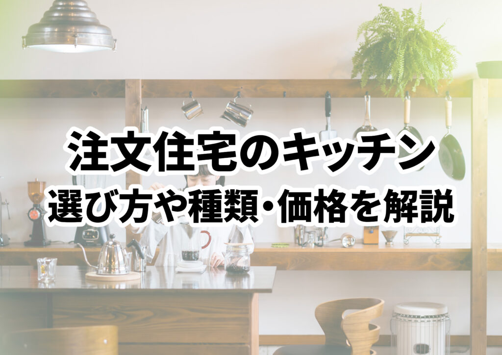 注文住宅のキッチンで後悔しない!選び方や種類、価格について徹底解説