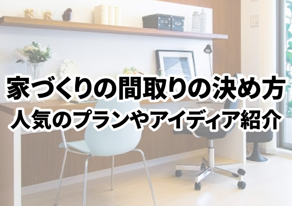 【家づくり】間取りの決め方!注文住宅で人気のプランやアイデアも