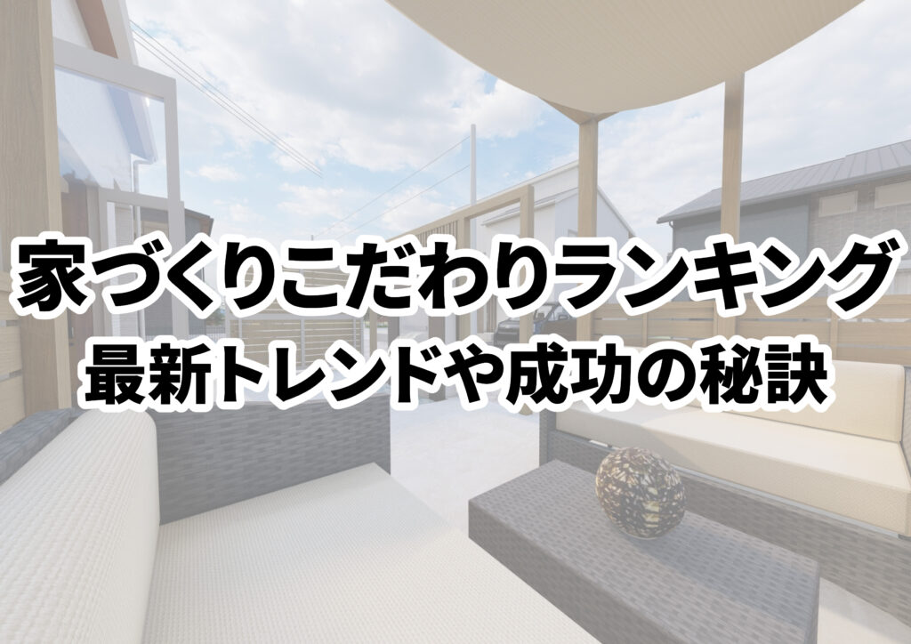 家づくりのこだわりランキング！最新のトレンドや成功の秘訣も紹介