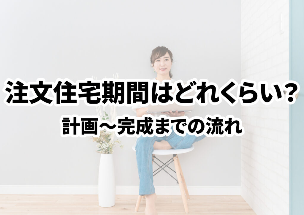 注文住宅の期間はどれくらい？計画から完成までの全流れと目安を専門家が解説します！