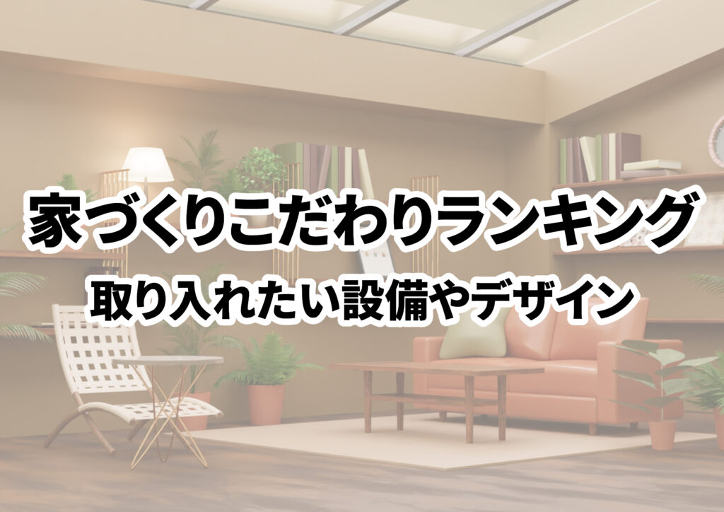 家づくりの基本からこだわりポイントをランキング形式で紹介！