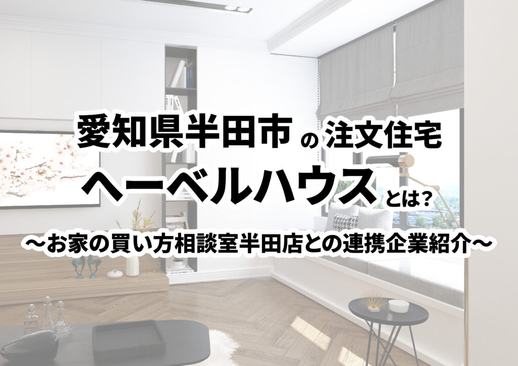 【愛知県半田市の建築会社選び】HEBEL HAUSってどんな会社？