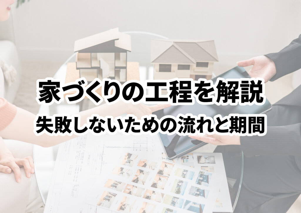 家づくりの工程を完全解説！失敗しないための流れと期間の目安とは？
