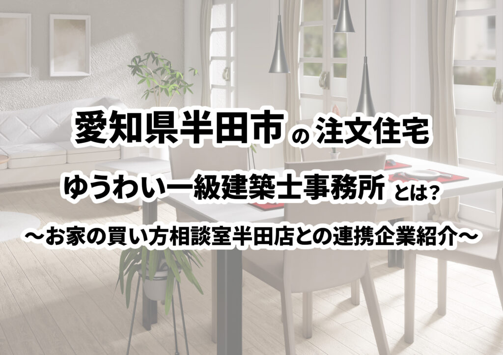 【愛知県半田市の建築会社選び】ゆうわい一級建築士事務所ってどんな会社?