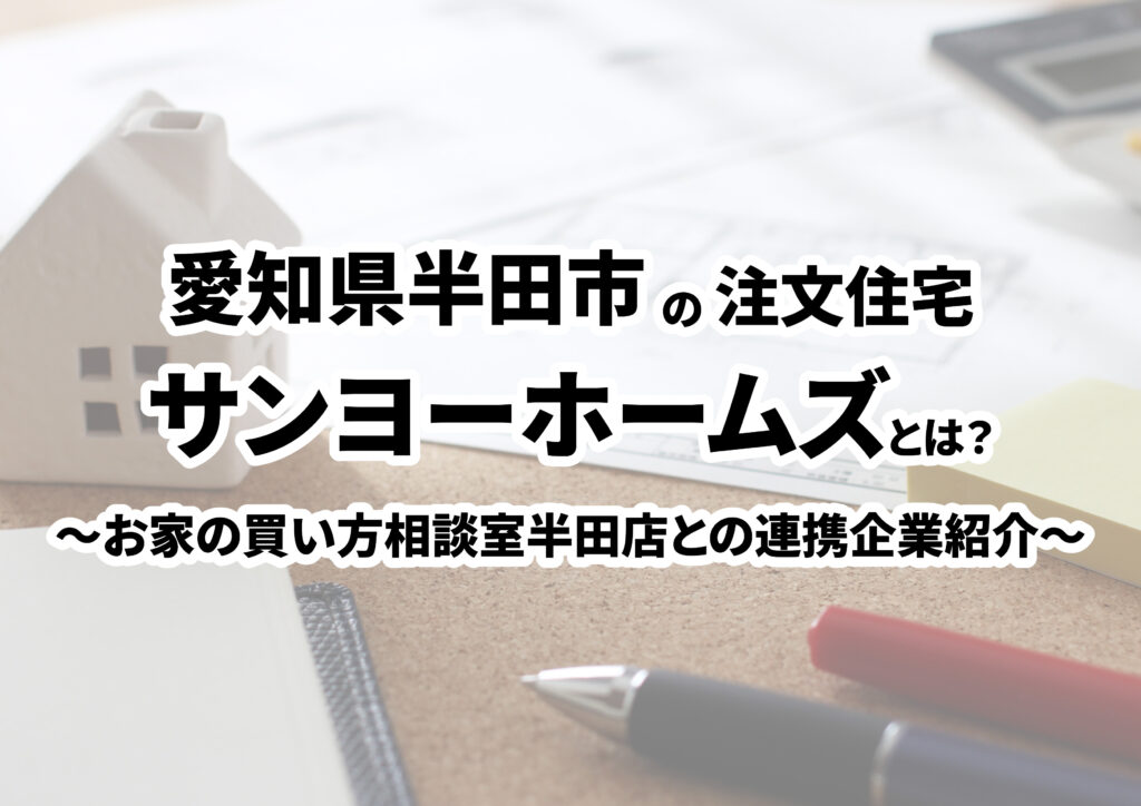 【愛知県半田市の建築会社選び】サンヨーホームズ株式会社ってどんな会社?
