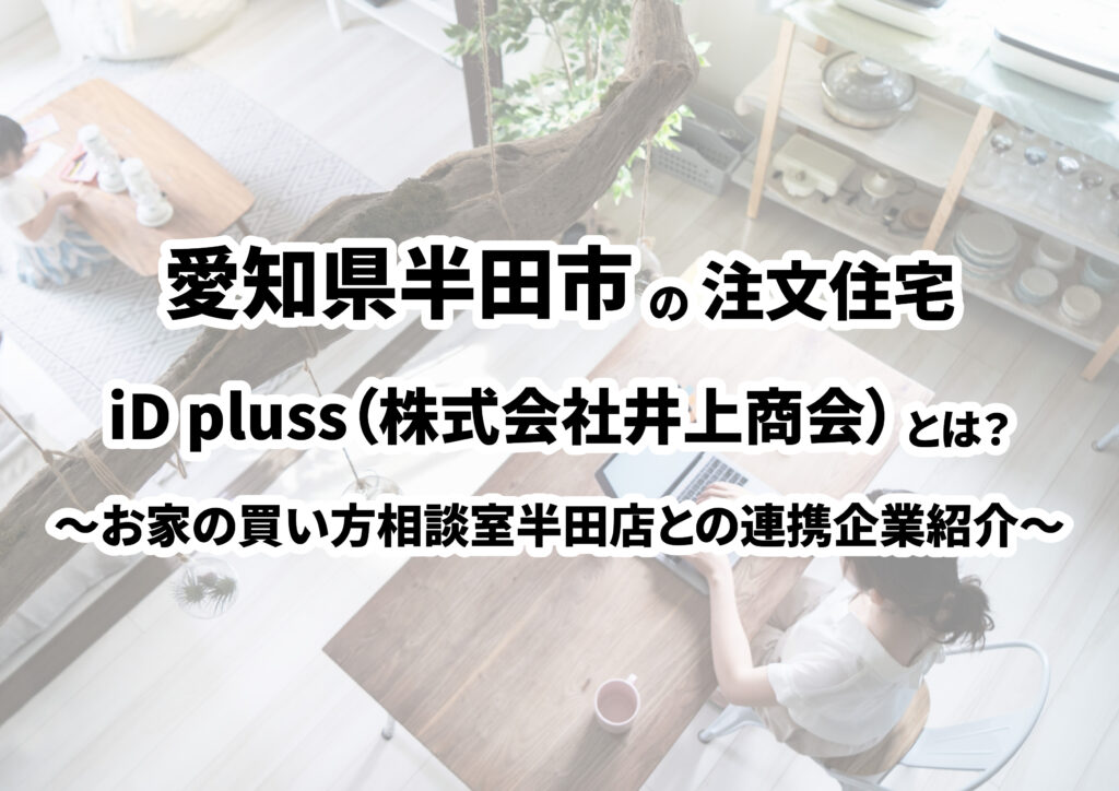 【愛知県半田市の建築会社選び】iD pluss(株式会社井上商会)ってどんな会社?