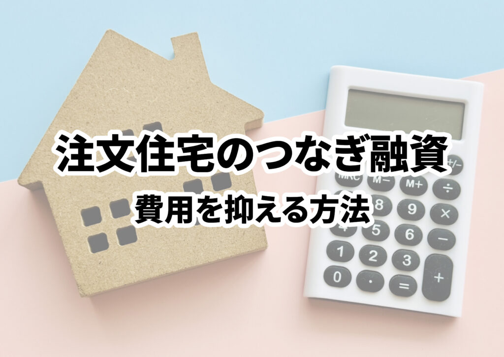 注文住宅のつなぎ融資は不要にできる?費用を抑える4つの方法を解説!