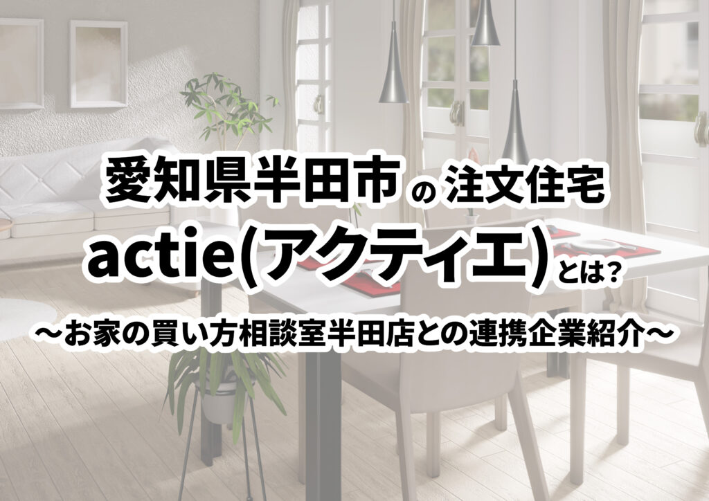 【愛知県半田市の建築会社選び】actie(アクティエ)ってどんな会社？