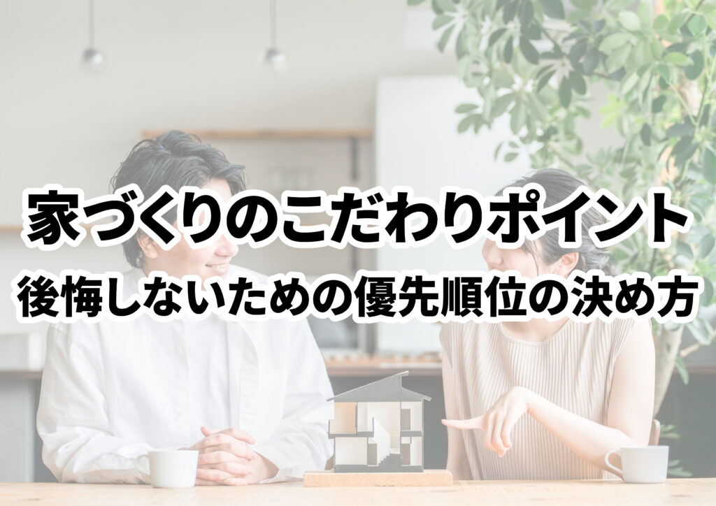 家づくりのこだわりポイント決定版！後悔しないための優先順位の決め方を解説